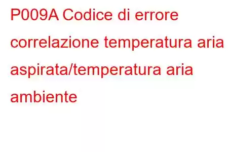 P009A Codice di errore correlazione temperatura aria aspirata/temperatura aria ambiente