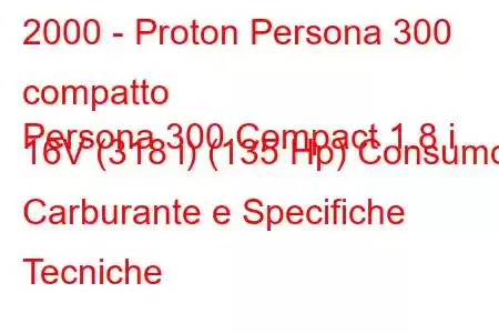 2000 - Proton Persona 300 compatto
Persona 300 Compact 1.8 i 16V (318 i) (135 Hp) Consumo Carburante e Specifiche Tecniche