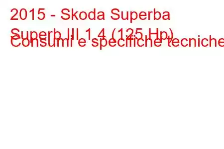 2015 - Skoda Superba
Superb III 1.4 (125 Hp) Consumi e specifiche tecniche