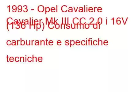 1993 - Opel Cavaliere
Cavalier Mk III CC 2.0 i 16V (136 Hp) Consumo di carburante e specifiche tecniche