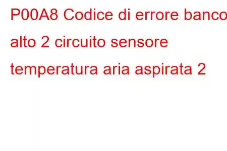 P00A8 Codice di errore banco alto 2 circuito sensore temperatura aria aspirata 2