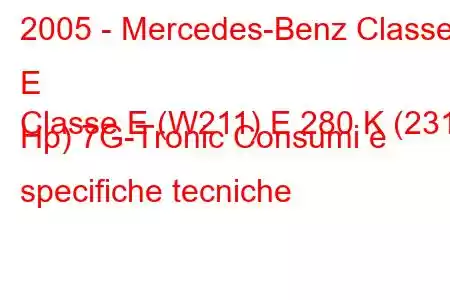 2005 - Mercedes-Benz Classe E
Classe E (W211) E 280 K (231 Hp) 7G-Tronic Consumi e specifiche tecniche