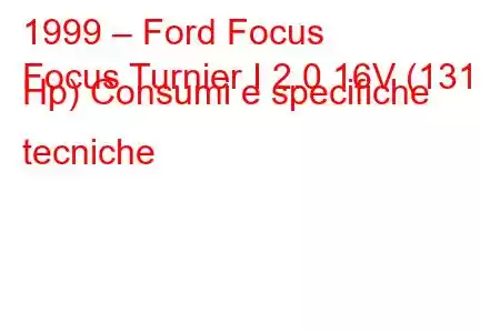 1999 – Ford Focus
Focus Turnier I 2.0 16V (131 Hp) Consumi e specifiche tecniche