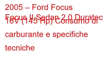 2005 – Ford Focus
Focus II Sedan 2.0 Duratec 16V (145 Hp) Consumo di carburante e specifiche tecniche