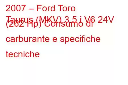 2007 – Ford Toro
Taurus (MKV) 3.5 i V6 24V (262 Hp) Consumo di carburante e specifiche tecniche