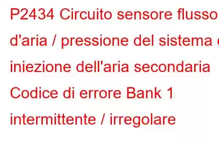 P2434 Circuito sensore flusso d'aria / pressione del sistema di iniezione dell'aria secondaria Codice di errore Bank 1 intermittente / irregolare