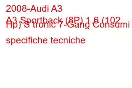 2008-Audi A3
A3 Sportback (8P) 1.6 (102 Hp) S tronic 7-Gang Consumi e specifiche tecniche