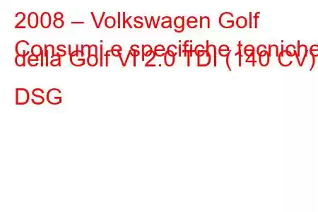 2008 – Volkswagen Golf
Consumi e specifiche tecniche della Golf VI 2.0 TDI (140 CV) DSG