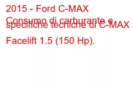 2015 - Ford C-MAX
Consumo di carburante e specifiche tecniche di C-MAX II Facelift 1.5 (150 Hp).