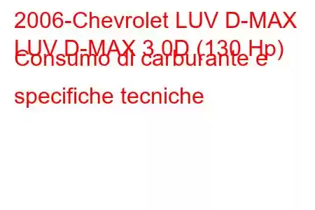 2006-Chevrolet LUV D-MAX
LUV D-MAX 3.0D (130 Hp) Consumo di carburante e specifiche tecniche