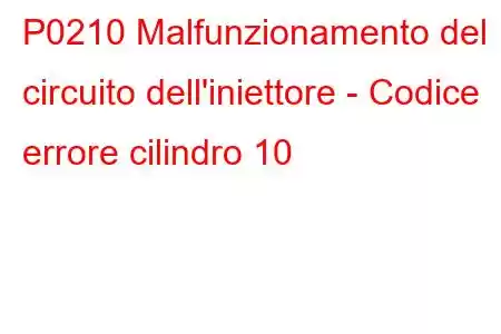 P0210 Malfunzionamento del circuito dell'iniettore - Codice errore cilindro 10