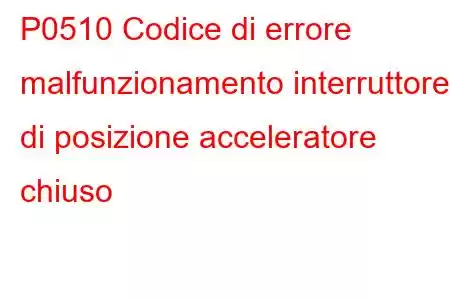 P0510 Codice di errore malfunzionamento interruttore di posizione acceleratore chiuso