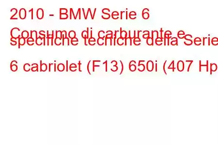 2010 - BMW Serie 6
Consumo di carburante e specifiche tecniche della Serie 6 cabriolet (F13) 650i (407 Hp)