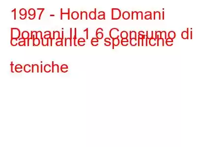 1997 - Honda Domani
Domani II 1.6 Consumo di carburante e specifiche tecniche