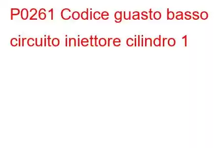 P0261 Codice guasto basso circuito iniettore cilindro 1