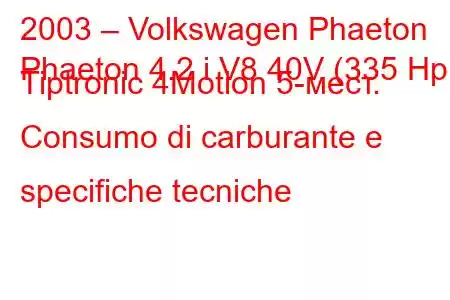 2003 – Volkswagen Phaeton
Phaeton 4.2 i V8 40V (335 Hp) Tiptronic 4Motion 5-мест. Consumo di carburante e specifiche tecniche