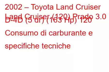 2002 – Toyota Land Cruiser
Land Cruiser (120) Prado 3.0 D-4D (5 dr) (163 Hp) 120 Consumo di carburante e specifiche tecniche