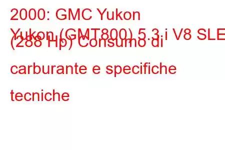 2000: GMC Yukon
Yukon (GMT800) 5.3 i V8 SLE (288 Hp) Consumo di carburante e specifiche tecniche