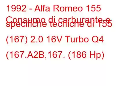 1992 - Alfa Romeo 155
Consumo di carburante e specifiche tecniche di 155 (167) 2.0 16V Turbo Q4 (167.A2B,167. (186 Hp)