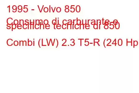 1995 - Volvo 850
Consumo di carburante e specifiche tecniche di 850 Combi (LW) 2.3 T5-R (240 Hp)