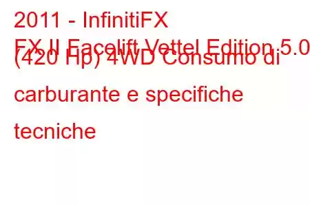 2011 - InfinitiFX
FX II Facelift Vettel Edition 5.0 (420 Hp) 4WD Consumo di carburante e specifiche tecniche