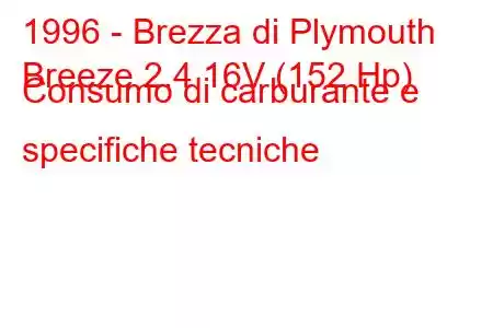 1996 - Brezza di Plymouth
Breeze 2.4 16V (152 Hp) Consumo di carburante e specifiche tecniche