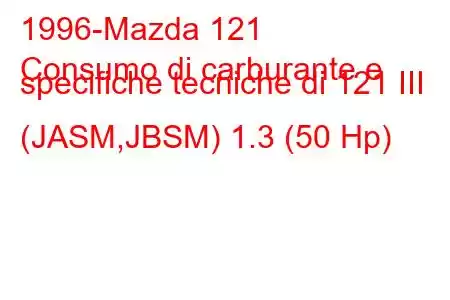 1996-Mazda 121
Consumo di carburante e specifiche tecniche di 121 III (JASM,JBSM) 1.3 (50 Hp)