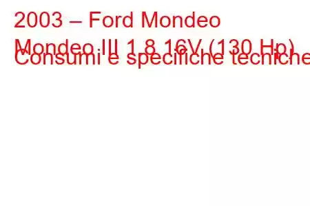 2003 – Ford Mondeo
Mondeo III 1.8 16V (130 Hp) Consumi e specifiche tecniche