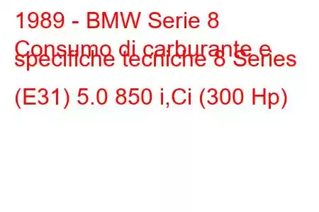 1989 - BMW Serie 8
Consumo di carburante e specifiche tecniche 8 Series (E31) 5.0 850 i,Ci (300 Hp)