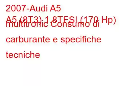 2007-Audi A5
A5 (8T3) 1.8TFSI (170 Hp) multitronic Consumo di carburante e specifiche tecniche