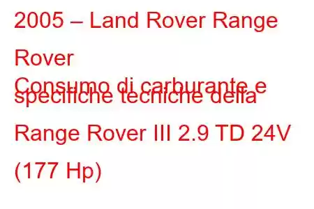 2005 – Land Rover Range Rover
Consumo di carburante e specifiche tecniche della Range Rover III 2.9 TD 24V (177 Hp)