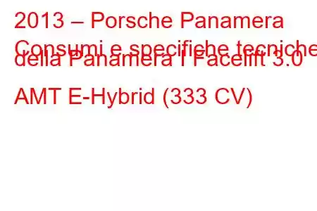 2013 – Porsche Panamera
Consumi e specifiche tecniche della Panamera I Facelift 3.0 AMT E-Hybrid (333 CV)