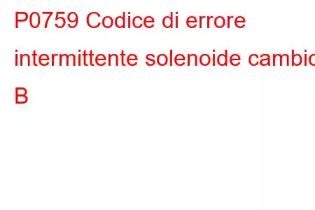 P0759 Codice di errore intermittente solenoide cambio B