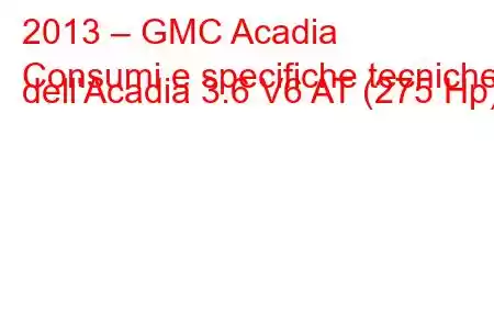 2013 – GMC Acadia
Consumi e specifiche tecniche dell'Acadia 3.6 V6 AT (275 Hp).