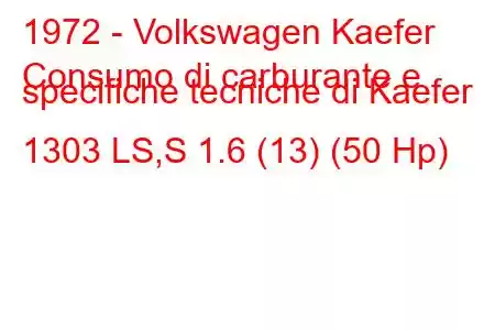 1972 - Volkswagen Kaefer
Consumo di carburante e specifiche tecniche di Kaefer 1303 LS,S 1.6 (13) (50 Hp)