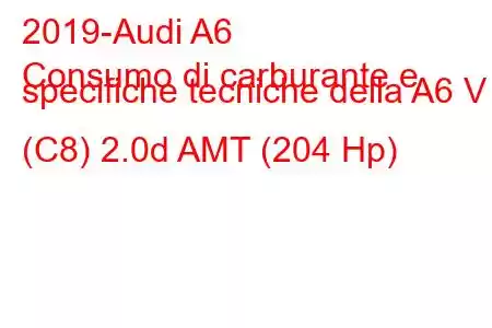 2019-Audi A6
Consumo di carburante e specifiche tecniche della A6 V (C8) 2.0d AMT (204 Hp)