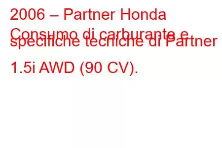 2006 – Partner Honda
Consumo di carburante e specifiche tecniche di Partner II 1.5i AWD (90 CV).