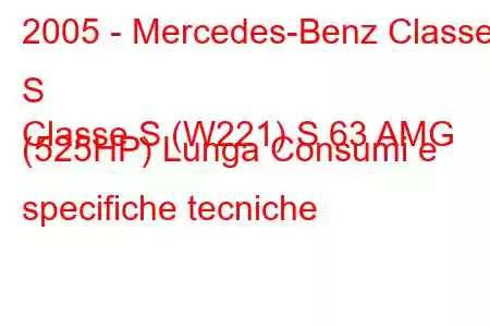 2005 - Mercedes-Benz Classe S
Classe S (W221) S 63 AMG (525HP) Lunga Consumi e specifiche tecniche