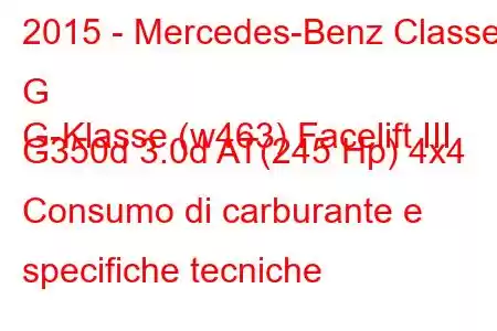 2015 - Mercedes-Benz Classe G
G-Klasse (w463) Facelift III G350d 3.0d AT(245 Hp) 4x4 Consumo di carburante e specifiche tecniche