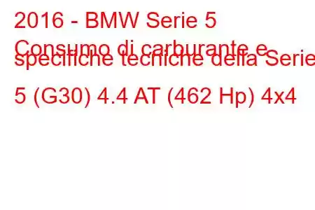 2016 - BMW Serie 5
Consumo di carburante e specifiche tecniche della Serie 5 (G30) 4.4 AT (462 Hp) 4x4