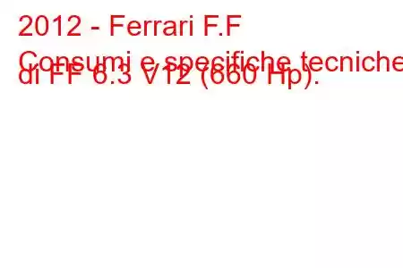 2012 - Ferrari F.F
Consumi e specifiche tecniche di FF 6.3 V12 (660 Hp).