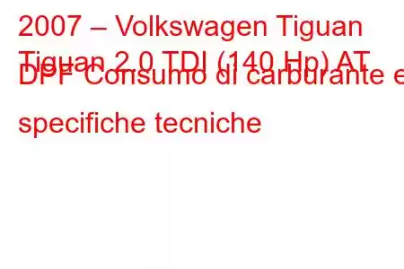 2007 – Volkswagen Tiguan
Tiguan 2.0 TDI (140 Hp) AT DPF Consumo di carburante e specifiche tecniche