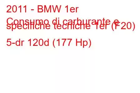 2011 - BMW 1er
Consumo di carburante e specifiche tecniche 1er (F20) 5-dr 120d (177 Hp)