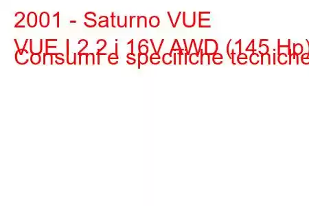 2001 - Saturno VUE
VUE I 2.2 i 16V AWD (145 Hp) Consumi e specifiche tecniche