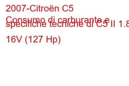 2007-Citroën C5
Consumo di carburante e specifiche tecniche di C5 II 1.8i 16V (127 Hp)