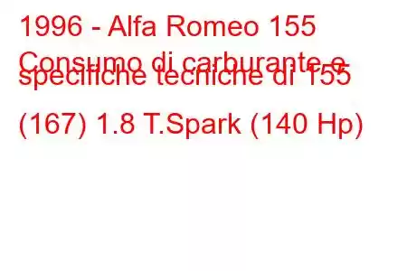 1996 - Alfa Romeo 155
Consumo di carburante e specifiche tecniche di 155 (167) 1.8 T.Spark (140 Hp)