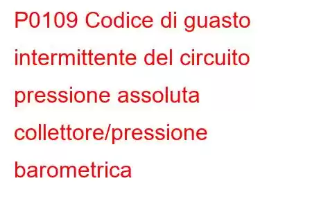 P0109 Codice di guasto intermittente del circuito pressione assoluta collettore/pressione barometrica