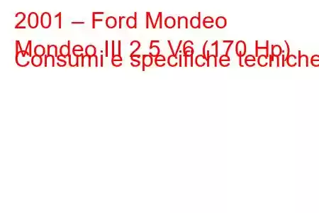 2001 – Ford Mondeo
Mondeo III 2.5 V6 (170 Hp) Consumi e specifiche tecniche