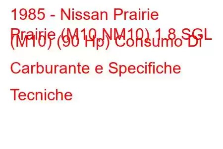 1985 - Nissan Prairie
Prairie (M10,NM10) 1.8 SGL (M10) (90 Hp) Consumo Di Carburante e Specifiche Tecniche