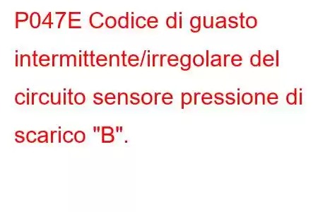 P047E Codice di guasto intermittente/irregolare del circuito sensore pressione di scarico 